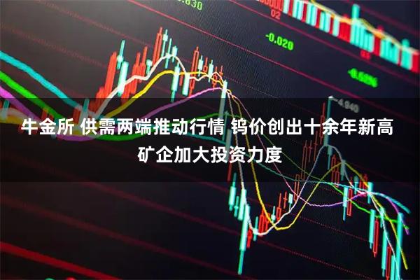 牛金所 供需两端推动行情 钨价创出十余年新高 矿企加大投资力度